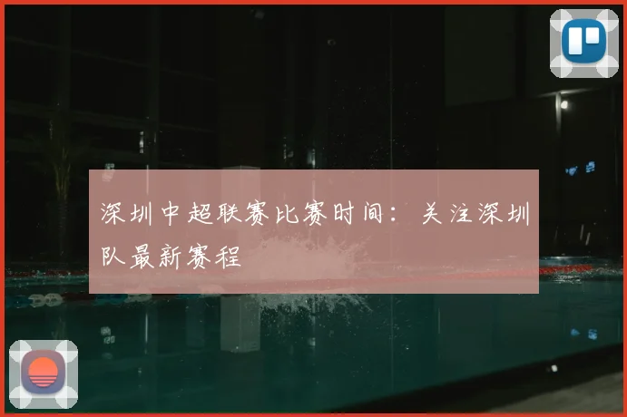 深圳中超联赛比赛时间:关注深圳队最新赛程