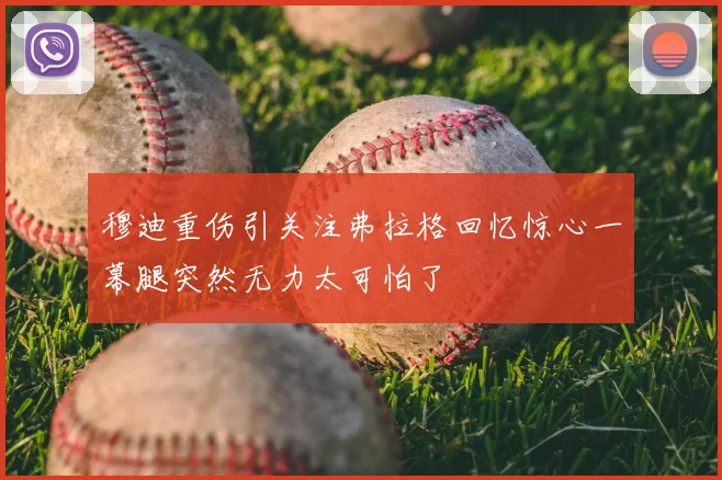 穆迪重伤引关注弗拉格回忆惊心一幕腿突然无力太可怕了