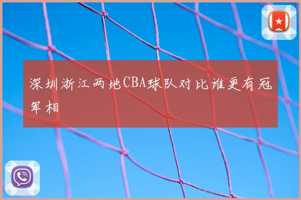深圳浙江两地CBA球队对比谁更有冠军相