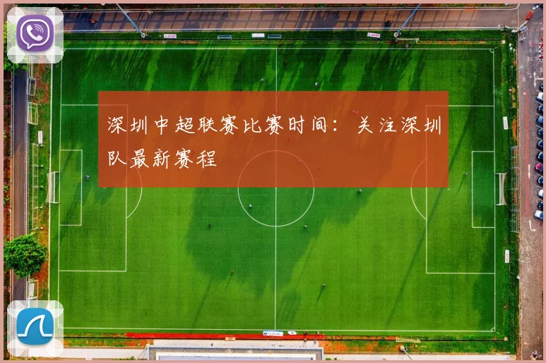 深圳中超联赛比赛时间:关注深圳队最新赛程